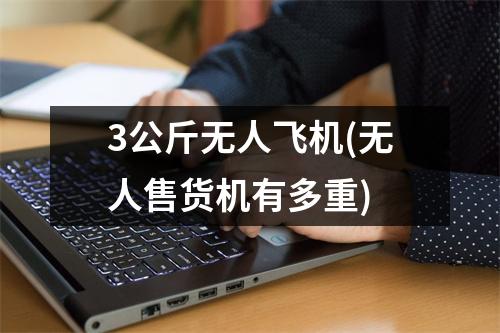 3公斤无人飞机(无人售货机有多重)