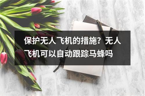 保护无人飞机的措施？无人飞机可以自动跟踪马蜂吗
