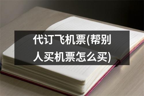 代订飞机票(帮别人买机票怎么买)