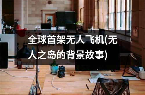全球首架无人飞机(无人之岛的背景故事)