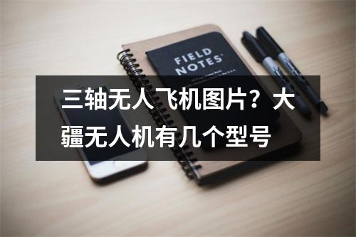 三轴无人飞机图片？大疆无人机有几个型号