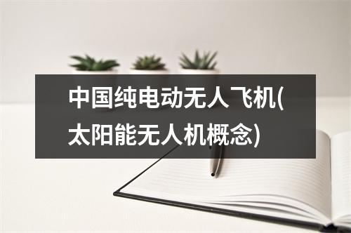 中国纯电动无人飞机(太阳能无人机概念)
