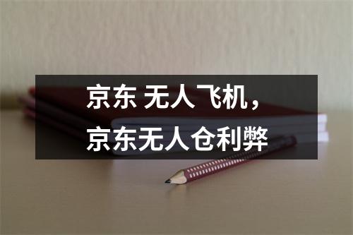 京东 无人飞机，京东无人仓利弊
