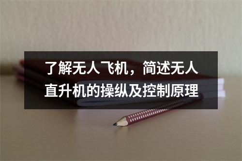 了解无人飞机，简述无人直升机的操纵及控制原理