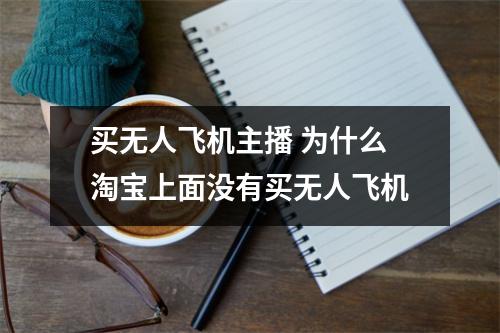 买无人飞机主播 为什么淘宝上面没有买无人飞机