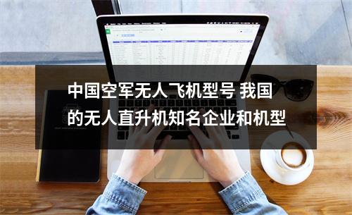 中国空军无人飞机型号 我国的无人直升机知名企业和机型