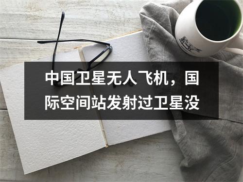 中国卫星无人飞机，国际空间站发射过卫星没