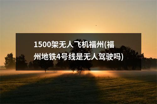 1500架无人飞机福州(福州地铁4号线是无人驾驶吗)