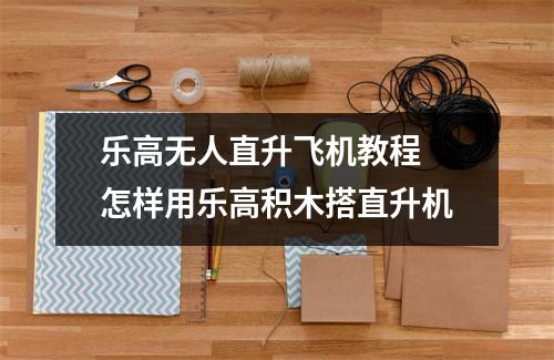 乐高无人直升飞机教程 怎样用乐高积木搭直升机