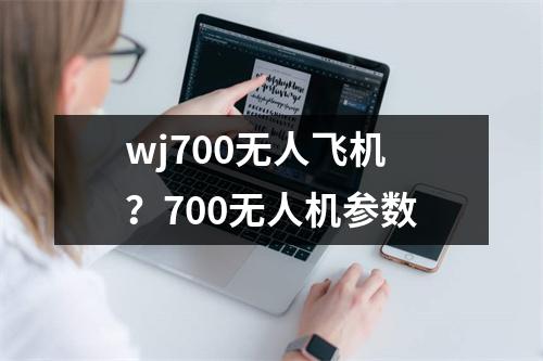 wj700无人飞机？700无人机参数