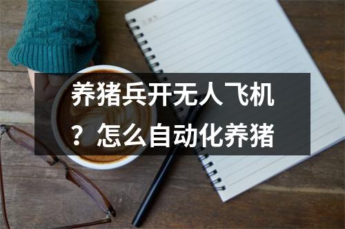 养猪兵开无人飞机？怎么自动化养猪