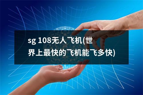 sg 108无人飞机(世界上最快的飞机能飞多快)