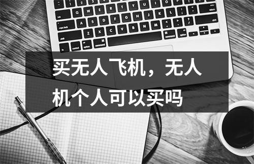 买无人飞机，无人机个人可以买吗