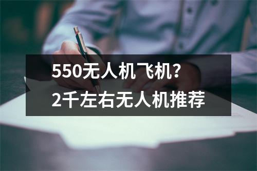 550无人机飞机？2千左右无人机推荐