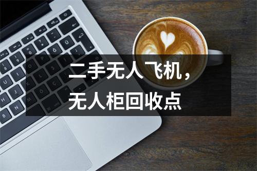 二手无人飞机，无人柜回收点