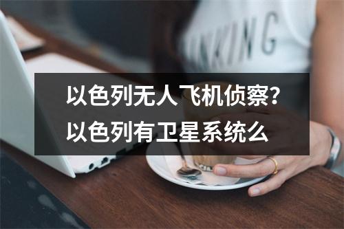 以色列无人飞机侦察？以色列有卫星系统么