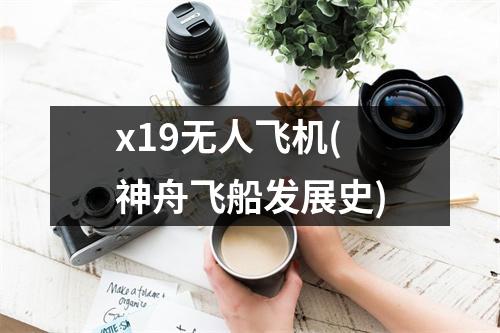 x19无人飞机(神舟飞船发展史)