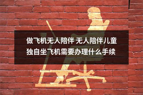 做飞机无人陪伴 无人陪伴儿童独自坐飞机需要办理什么手续