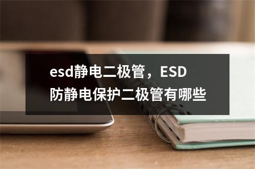 esd静电二极管，ESD防静电保护二极管有哪些