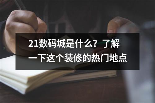 21数码城是什么？了解一下这个装修的热门地点