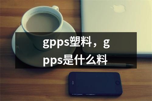 gpps塑料，gpps是什么料