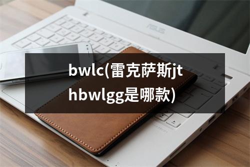 bwlc(雷克萨斯jthbwlgg是哪款)