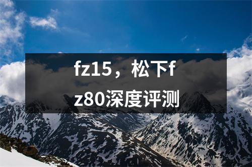 fz15，松下fz80深度评测