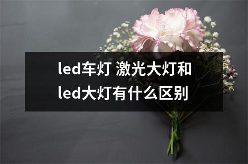 led车灯 激光大灯和led大灯有什么区别