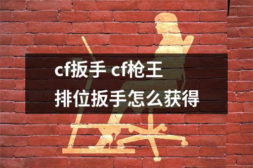 cf扳手 cf枪王排位扳手怎么获得
