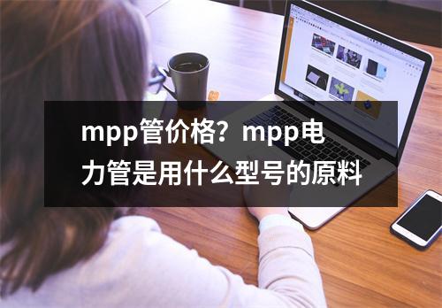 mpp管价格？mpp电力管是用什么型号的原料