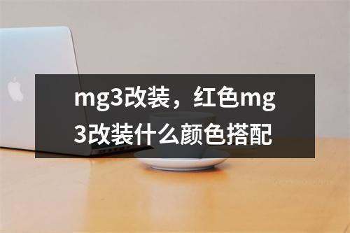 mg3改装，红色mg3改装什么颜色搭配