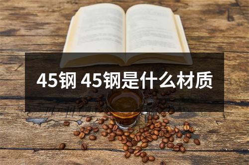 45钢 45钢是什么材质