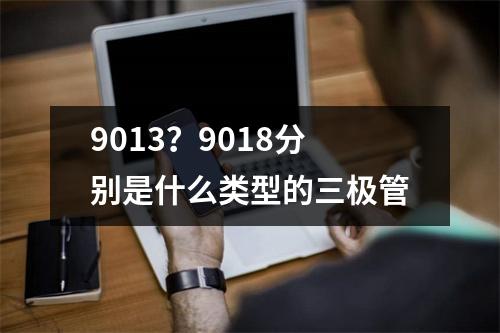 9013？9018分别是什么类型的三极管
