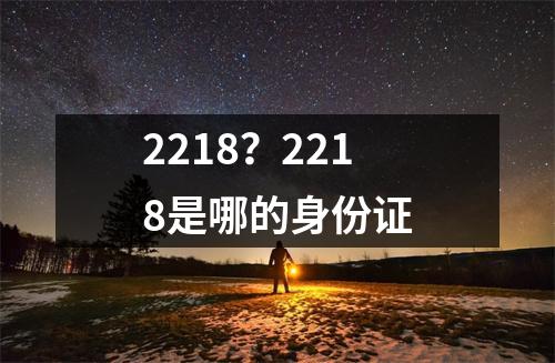 2218？2218是哪的身份证