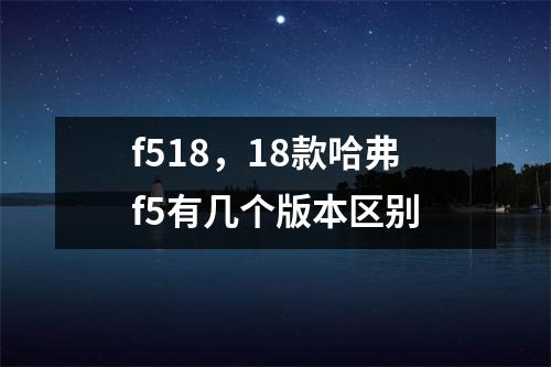 f518，18款哈弗f5有几个版本区别