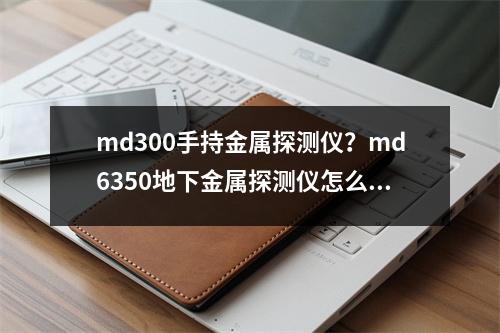 md300手持金属探测仪？md6350地下金属探测仪怎么调试