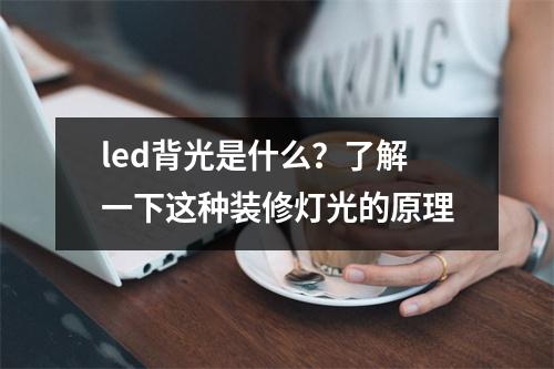 led背光是什么？了解一下这种装修灯光的原理