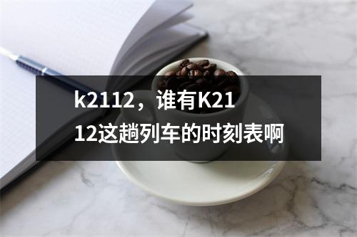k2112，谁有K2112这趟列车的时刻表啊