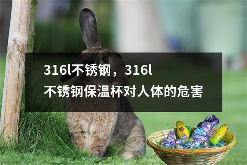 316l不锈钢，316l不锈钢保温杯对人体的危害
