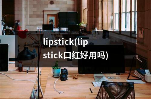 lipstick(lipstick口红好用吗)