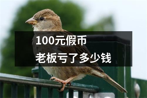 100元假币 老板亏了多少钱