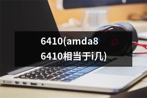 6410(amda86410相当于i几)