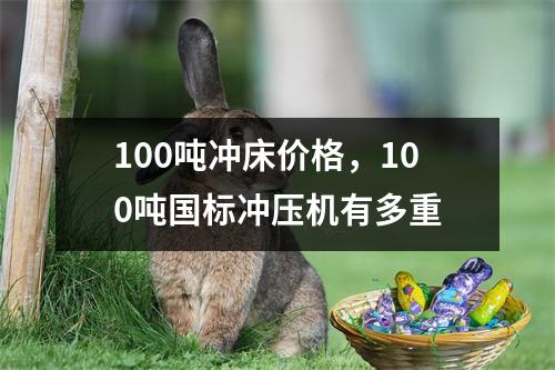100吨冲床价格，100吨国标冲压机有多重