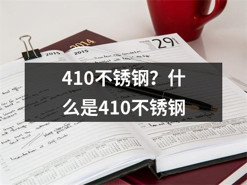 410不锈钢？什么是410不锈钢