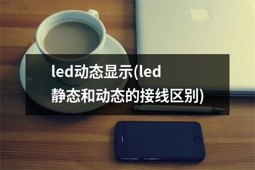 led动态显示(led静态和动态的接线区别)