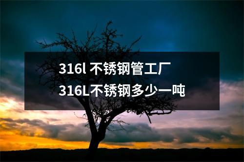 316l 不锈钢管工厂 316L不锈钢多少一吨