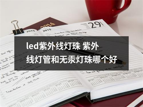 led紫外线灯珠 紫外线灯管和无汞灯珠哪个好