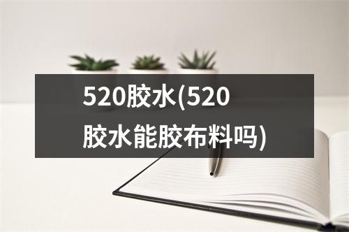 520胶水(520胶水能胶布料吗)