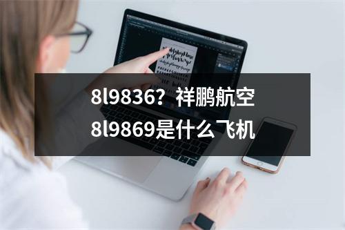 8l9836？祥鹏航空8l9869是什么飞机