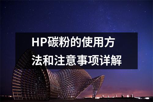 HP碳粉的使用方法和注意事项详解